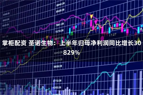 掌柜配资 圣诺生物：上半年归母净利润同比增长30829%