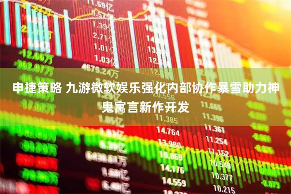 申捷策略 九游微软娱乐强化内部协作暴雪助力神鬼寓言新作开发