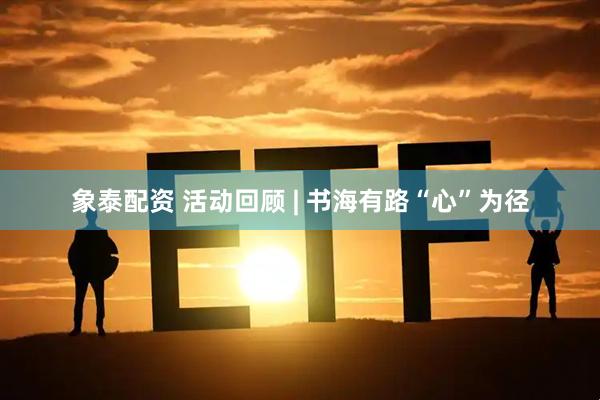 象泰配资 活动回顾 | 书海有路“心”为径