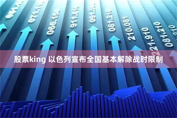 股票king 以色列宣布全国基本解除战时限制